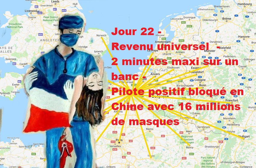 Jour 22 - Revenu universel - 2 minutes maxi sur un banc - Pilote positif bloqué en Chine avec 16 millions de masques